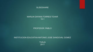 SLIDESHARE
MARLIN DAYANA TORRES TOVAR
10-1
PROFESOR: PABLO
INSTITUCION EDUCATIVA ANTONIO JOSE SANDOVAL GOMEZ
TUNJA
2017
 