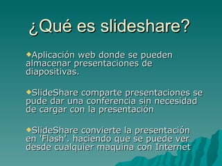 ¿Qué es slideshare? ,[object Object],[object Object],[object Object]