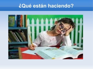 ¿Qué están haciendo?
 