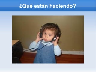 ¿Qué están haciendo?
 