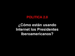 POLITICA 2.0 ¿Cómo están usando Internet los Presidentes Iberoamericanos? 