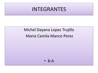 INTEGRANTES


Michel Dayana Lopez Trujillo
 Maria Camila Manco Perez




           • 8-A
 