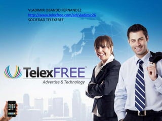 VLADIMIR OBANDO FERNANDEZ
http://www.telexfree.com/ad/vladimir26
SOCIEDAD TELEXFREE

 