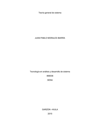 Teoría general de sistema
JUAN PABLO MORALES IBARRA
Tecnología en análisis y desarrollo de sistema
866036
SENA
GARZON –HUILA
2015
 