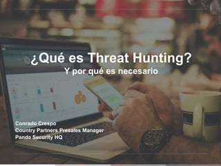 ¿Qué es Threat Hunting?
Y por qué es necesario
Conrado Crespo
Country Partners Presales Manager
Panda Security HQ
 