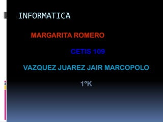 INFORMATICA  MARGARITA ROMERO CETIS 109 VAZQUEZ JUAREZ JAIR MARCOPOLO 1ºK  