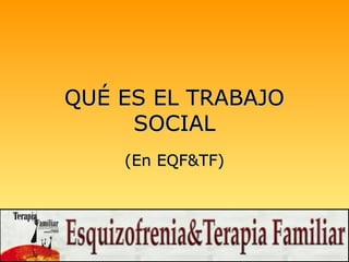 QUÉ ES EL TRABAJO
     SOCIAL
    (En EQF&TF)
 