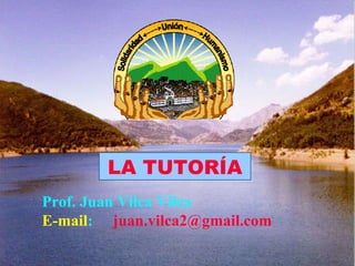 Prof. Juan Vilca Vilca E-mail :  [email_address] LA TUTORÍA 