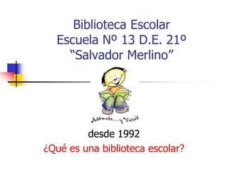 Biblioteca Escolar
Escuela Nº 13 D.E. 21º
“Salvador Merlino”
desde 1992
¿Qué es una biblioteca escolar?
 