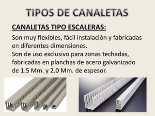 CANALETAS TIPO ESCALERAS:
Son muy flexibles, fácil instalación y fabricadas
en diferentes dimensiones.
Son de uso exclusivo para zonas techadas,
fabricadas en planchas de acero galvanizado
de 1.5 Mm. y 2.0 Mm. de espesor.
 