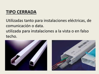 TIPO CERRADA
Utilizadas tanto para instalaciones eléctricas, de
comunicación o data.
utilizada para instalaciones a la vista o en falso
techo.
 