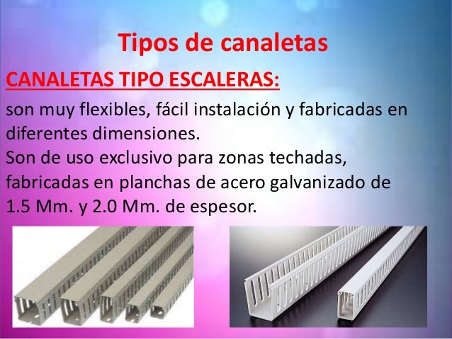 Tipos de canaletas
CANALETAS TIPO ESCALERAS:
son muy flexibles, fÃ¡cil instalaciÃ³n y fabricadas en
diferentes dimensiones.
...