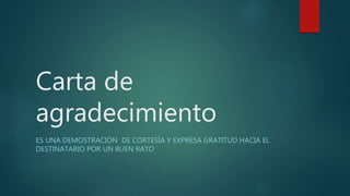 Carta de
agradecimiento
ES UNA DEMOSTRACIÓN DE CORTESÍA Y EXPRESA GRATITUD HACIA EL
DESTINATARIO POR UN BUEN RATO
 