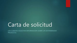 Carta de solicitud
LOS CLIENTES SOLICITAN INFORMACIÓN SOBRE UN DETERMINADO
PRODUCTO.
 