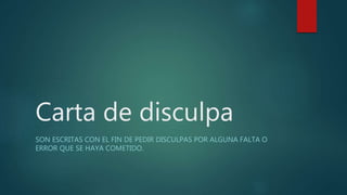 Carta de disculpa
SON ESCRITAS CON EL FIN DE PEDIR DISCULPAS POR ALGUNA FALTA O
ERROR QUE SE HAYA COMETIDO.
 