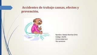 Accidentes de trabajo causas, efectos y
prevención.
Nombre: Nataly Ramírez Ortiz
Código: 41245
Universidad ecci
5to semestre
 
