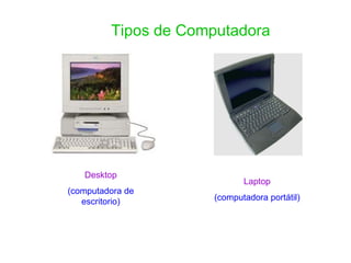 Desktop (computadora de escritorio) Laptop (computadora portátil) Tipos de Computadora 