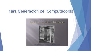 1era Generacion de Computadoras
 