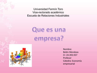 Universidad Fermín Toro 
Vice-rectorado académico 
Escuela de Relaciones Industriales 
Nombre: 
Belén Mendoza 
CI: 24.393.937 
Profesor 
Cátedra: Economía 
empresarial 
 