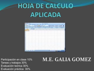 M.E. GALIA GOMEZParticipación en clase 10%
Tareas y trabajos 30%
Evaluación teórica 30%
Evaluación práctica 30%
 