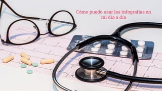 Cómo puedo usar las infografías en
mi día a día
 