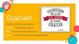 Gracias!
Puedes contactar conmigo en
Twitter >> @Creative_Nurse
Web >> enfermeriacreativa.com
Email >> enfermeriacreativa.web@gmail.com
 