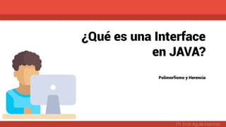 ¿Qué es una Interface
en JAVA?
ITI. Erick Aguila Martínez
Polimorfismo y Herencia
 