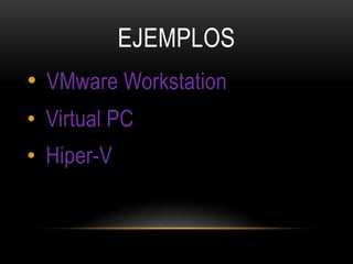 EJEMPLOS
• VMware Workstation
• Virtual PC
• Hiper-V
 