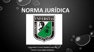 NORMA JURÍDICA
Universidad La Gran Colombia Grupo 091
EDWIN CHAVARRIO HEREDIA
 