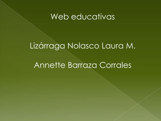 Web educativas
Lizárraga Nolasco Laura M.
Annette Barraza Corrales
 