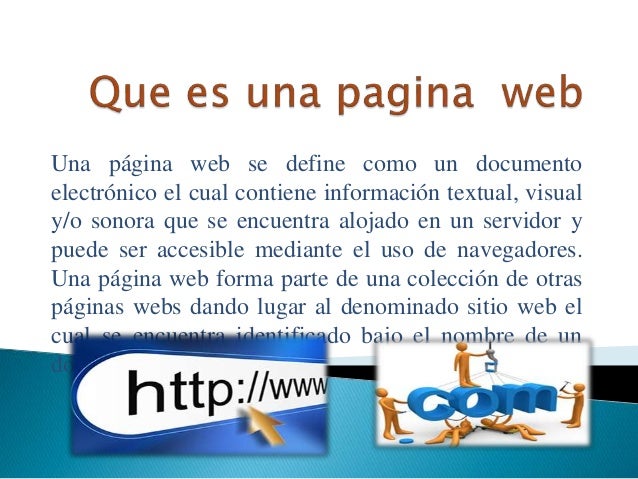 Que es una pagina web Es posible distinguir entre las páginas web estáticas (cuyos contenidos son predeterminados) y las páginas web dinámicas (que generan contenidos al momento de solicitar información a un servidor de web a través de lenguajes interpretados como JavaScript).
