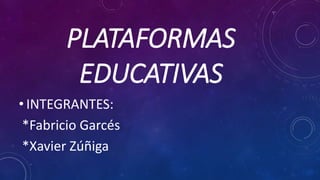 PLATAFORMAS
EDUCATIVAS
• INTEGRANTES:
*Fabricio Garcés
*Xavier Zúñiga
 