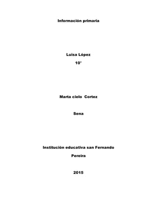 Información primaria
Luisa López
10°
Marta cielo Cortez
Sena
Institución educativa san Fernando
Pereira
2015
 