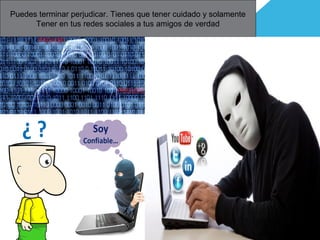 Puedes terminar perjudicar. Tienes que tener cuidado y solamente
Tener en tus redes sociales a tus amigos de verdad
 