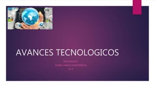 AVANCES TECNOLOGICOS
INTEGRANTES:
DANIEL GARCIA MONTERROZA
10-A
 