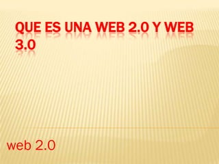QUE ES UNA WEB 2.0 Y WEB
 3.0




web 2.0
 