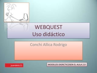 WEBQUESTUso didácticoConchi Allica RodrigoMODELOS DIDÁCTICOSEN EL AULA 2.0juandetic11
