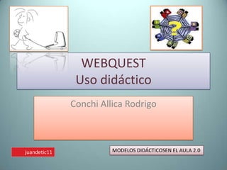 WEBQUESTUso didáctico Conchi Allica Rodrigo MODELOS DIDÁCTICOSEN EL AULA 2.0 juandetic11 