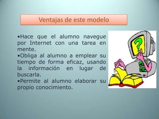 Ventajas de este modeloHace que el alumno navegue por Internet con una tarea en mente.