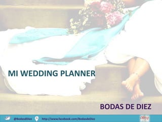 MI WEDDING PLANNER


                                                     BODAS DE DIEZ
 @BodasdDiez   http://www.facebook.com/BodasdeDiez                   1
 
