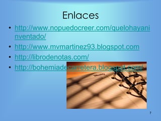Enlaces
• http://www.nopuedocreer.com/quelohayani
  nventado/
• http://www.mvmartinez93.blogspot.com
• http://librodenotas.com/
• http://bohemiadecarretera.blogspot.com/




                                        7
 