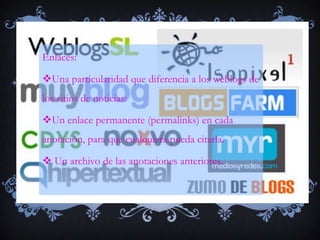 Enlaces:

Una particularidad que diferencia a los weblogs de
los sitios de noticias:

Un enlace permanente (permalinks) en cada
anotación, para que cualquiera pueda citarla.

 Un archivo de las anotaciones anteriores.
 