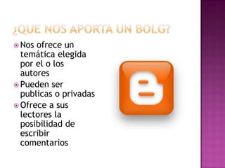  Nos ofrece un
  temática elegida
  por el o los
  autores
 Pueden ser
  publicas o privadas
 Ofrece a sus
  lectores la
  posibilidad de
  escribir
  comentarios
 