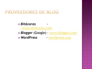  Bitácoras        -
   www.bitacoras.com
 Blogger (Google) - www.blogger.com
 WordPress       - wordpress.org
 
