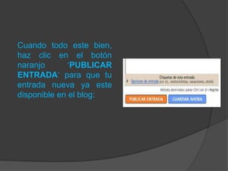 Cuando todo este bien,
haz clic en el botón
naranjo       ‘PUBLICAR
ENTRADA‘ para que tu
entrada nueva ya este
disponible en el blog:
 