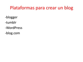 Plataformas para crear un blog
-blogger
-tumblr
-WordPress
-blog.com
 
