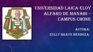UNIVERSIDAD LAICA ELOY
ALFARO DE MANABI –
CAMPUS CHONE
AUTORA:
ZULLY BRAVO MENDOZA.

 