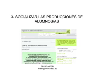 TELMO VITERI
tviteri@pucesa.edu.ec
3- SOCIALIZAR LAS PRODUCCIONES DE
ALUMNOS/AS
 