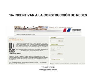 TELMO VITERI
tviteri@pucesa.edu.ec
16- INCENTIVAR A LA CONSTRUCCIÓN DE REDES
 