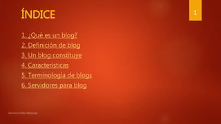 ÍNDICE
1. ¿Qué es un blog?
2. Definición de blog
3. Un blog constituye
4. Características
5. Terminología de blogs
6. Servidores para blog
1
 